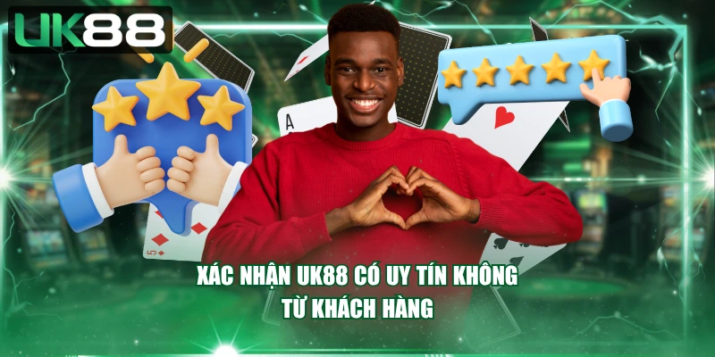 Xác nhận UK88 có uy tín không từ khách hàng